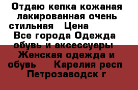 Отдаю кепка кожаная лакированная очень стильная › Цена ­ 1 050 - Все города Одежда, обувь и аксессуары » Женская одежда и обувь   . Карелия респ.,Петрозаводск г.